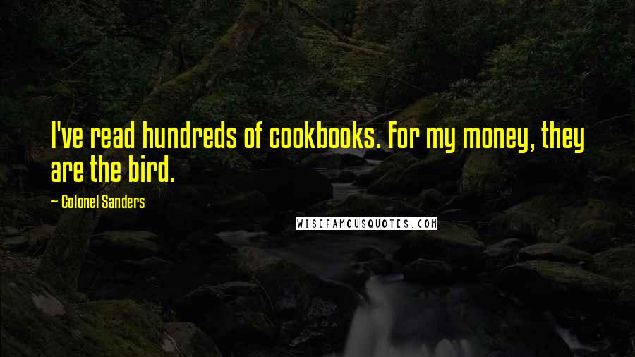 Colonel Sanders Quotes: I've read hundreds of cookbooks. For my money, they are the bird.