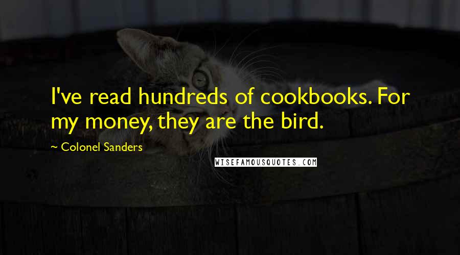 Colonel Sanders Quotes: I've read hundreds of cookbooks. For my money, they are the bird.