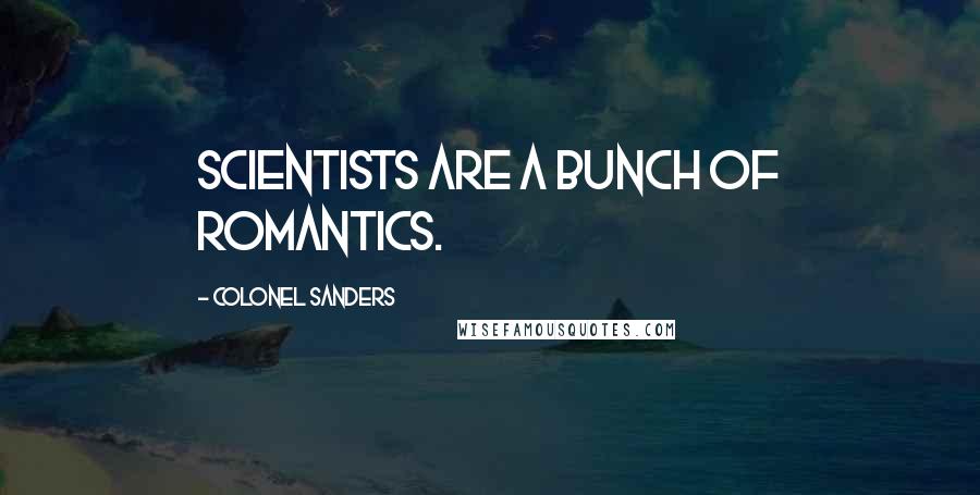 Colonel Sanders Quotes: Scientists are a bunch of romantics.