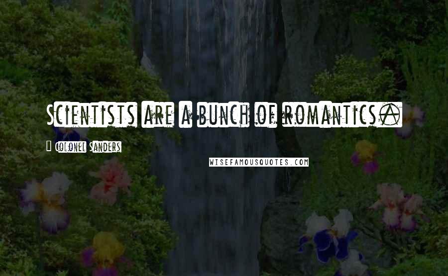 Colonel Sanders Quotes: Scientists are a bunch of romantics.