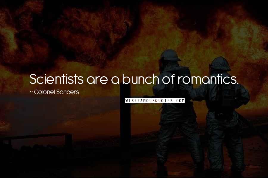 Colonel Sanders Quotes: Scientists are a bunch of romantics.