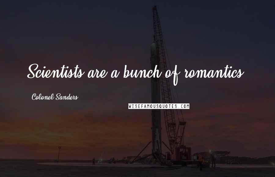 Colonel Sanders Quotes: Scientists are a bunch of romantics.