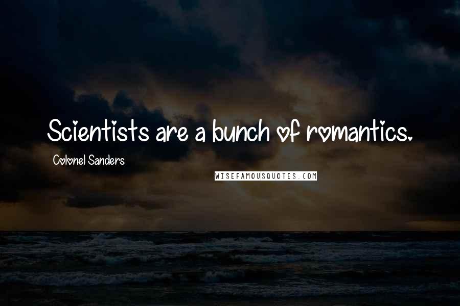 Colonel Sanders Quotes: Scientists are a bunch of romantics.