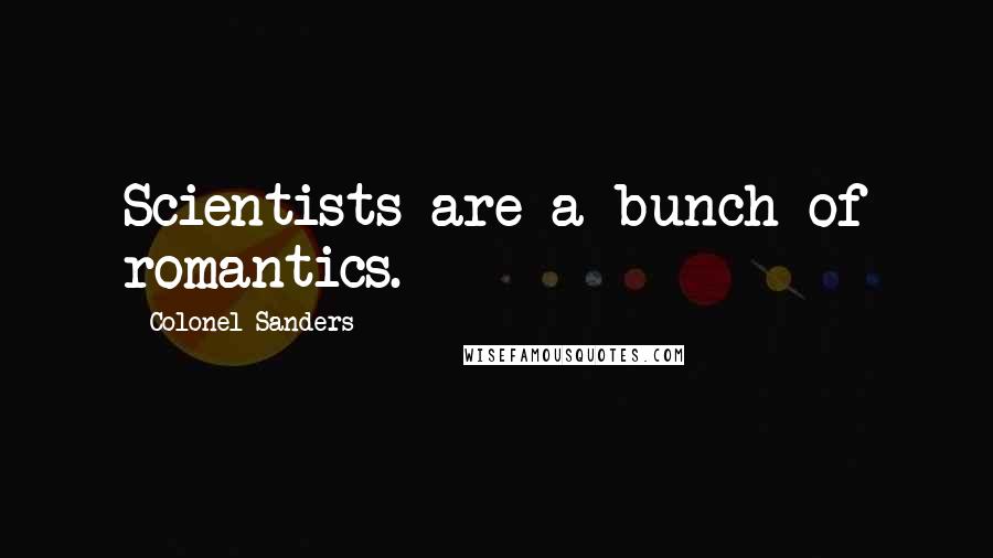 Colonel Sanders Quotes: Scientists are a bunch of romantics.