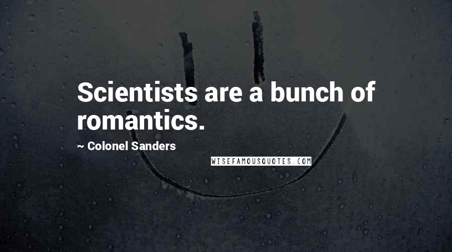 Colonel Sanders Quotes: Scientists are a bunch of romantics.