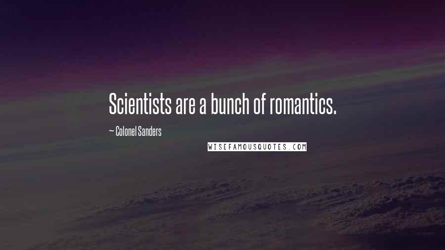 Colonel Sanders Quotes: Scientists are a bunch of romantics.