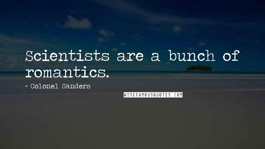 Colonel Sanders Quotes: Scientists are a bunch of romantics.