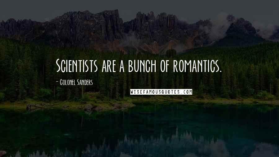 Colonel Sanders Quotes: Scientists are a bunch of romantics.