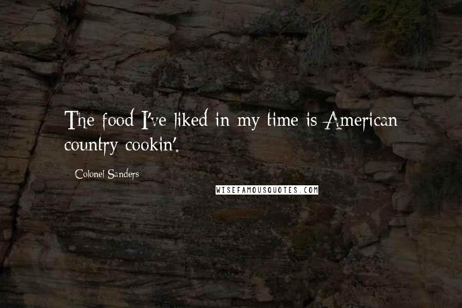 Colonel Sanders Quotes: The food I've liked in my time is American country cookin'.