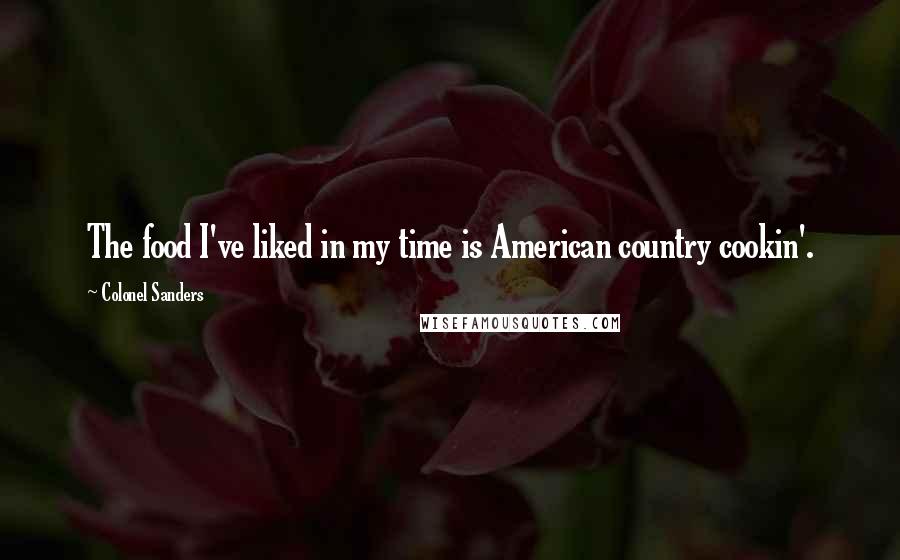 Colonel Sanders Quotes: The food I've liked in my time is American country cookin'.