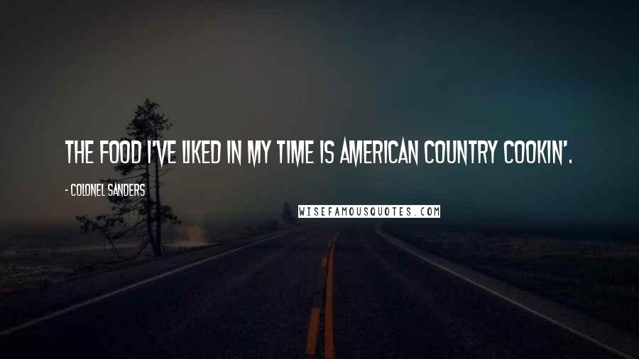 Colonel Sanders Quotes: The food I've liked in my time is American country cookin'.