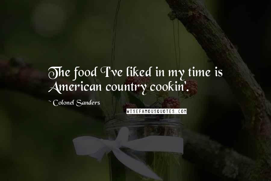 Colonel Sanders Quotes: The food I've liked in my time is American country cookin'.