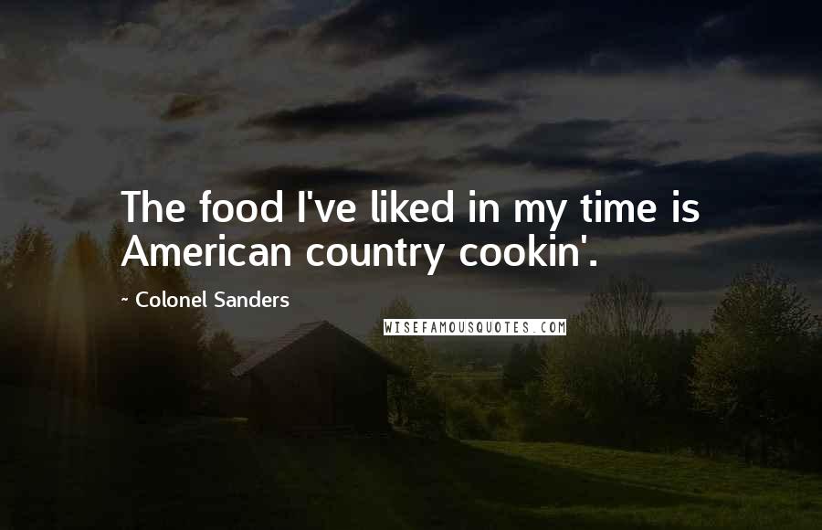 Colonel Sanders Quotes: The food I've liked in my time is American country cookin'.