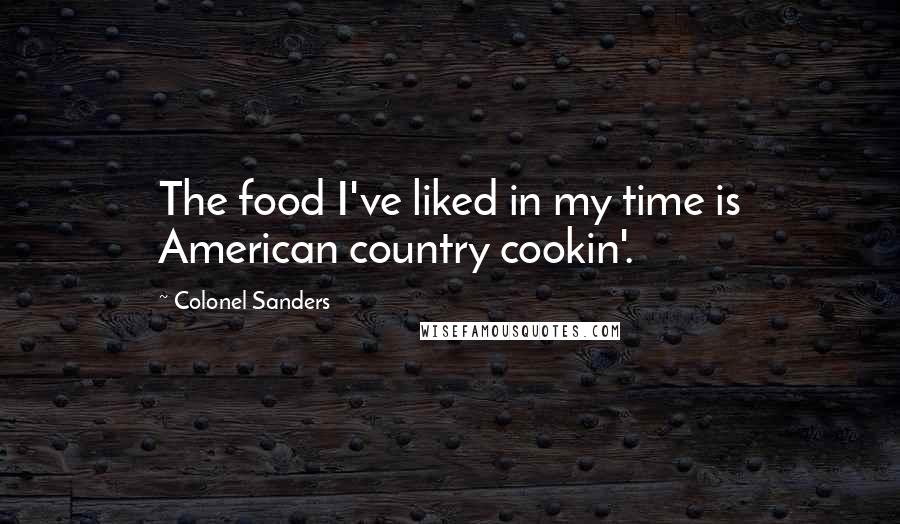 Colonel Sanders Quotes: The food I've liked in my time is American country cookin'.