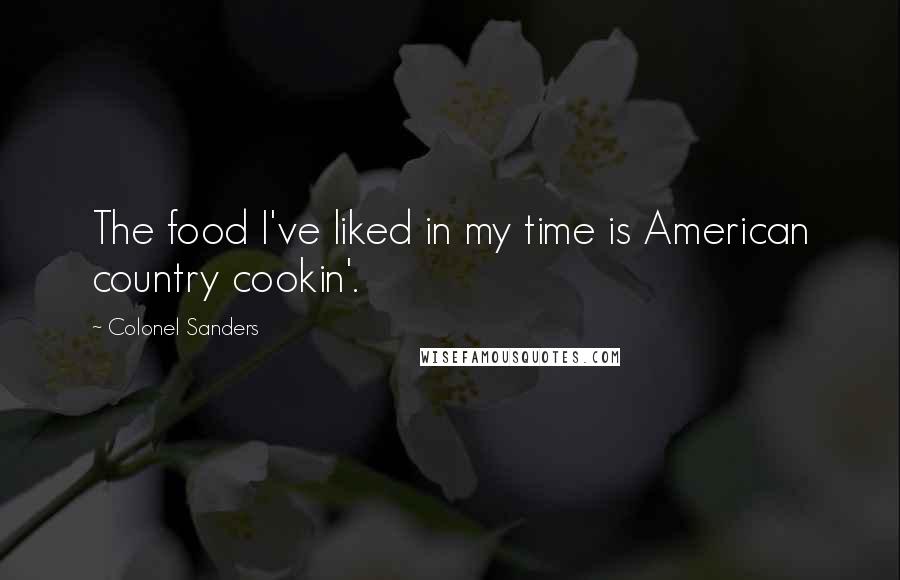 Colonel Sanders Quotes: The food I've liked in my time is American country cookin'.