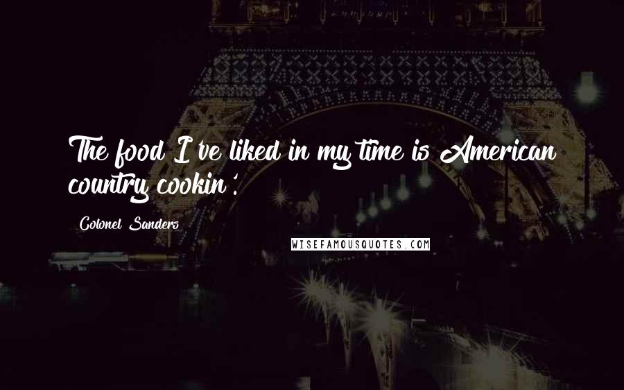 Colonel Sanders Quotes: The food I've liked in my time is American country cookin'.