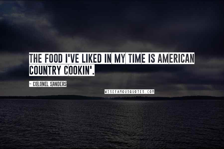 Colonel Sanders Quotes: The food I've liked in my time is American country cookin'.