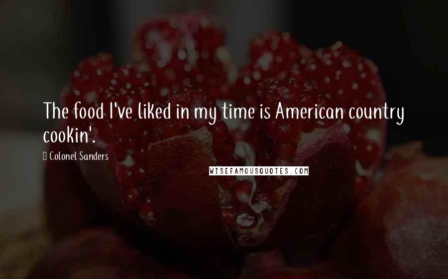 Colonel Sanders Quotes: The food I've liked in my time is American country cookin'.