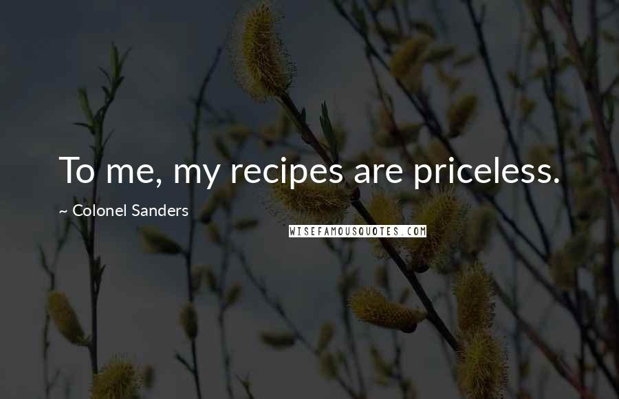 Colonel Sanders Quotes: To me, my recipes are priceless.