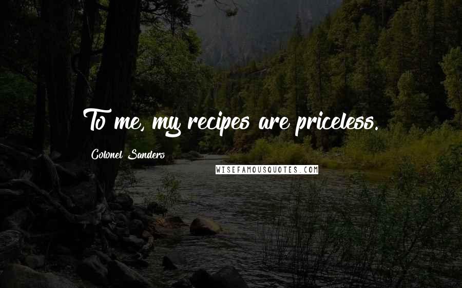 Colonel Sanders Quotes: To me, my recipes are priceless.