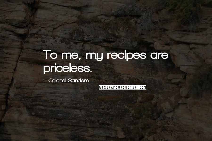 Colonel Sanders Quotes: To me, my recipes are priceless.