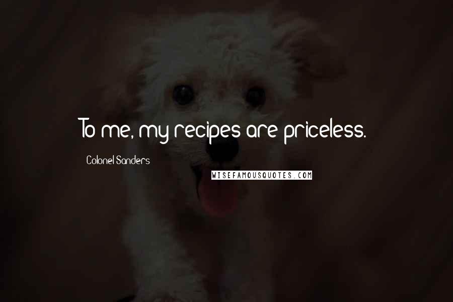 Colonel Sanders Quotes: To me, my recipes are priceless.