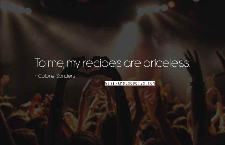 Colonel Sanders Quotes: To me, my recipes are priceless.