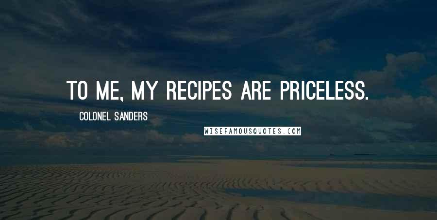 Colonel Sanders Quotes: To me, my recipes are priceless.