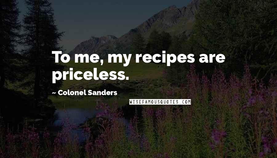 Colonel Sanders Quotes: To me, my recipes are priceless.