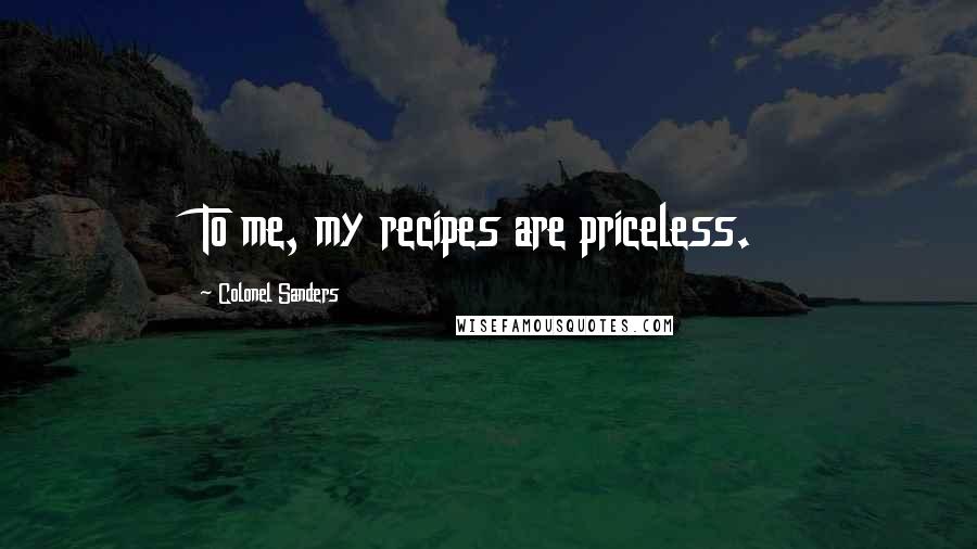 Colonel Sanders Quotes: To me, my recipes are priceless.