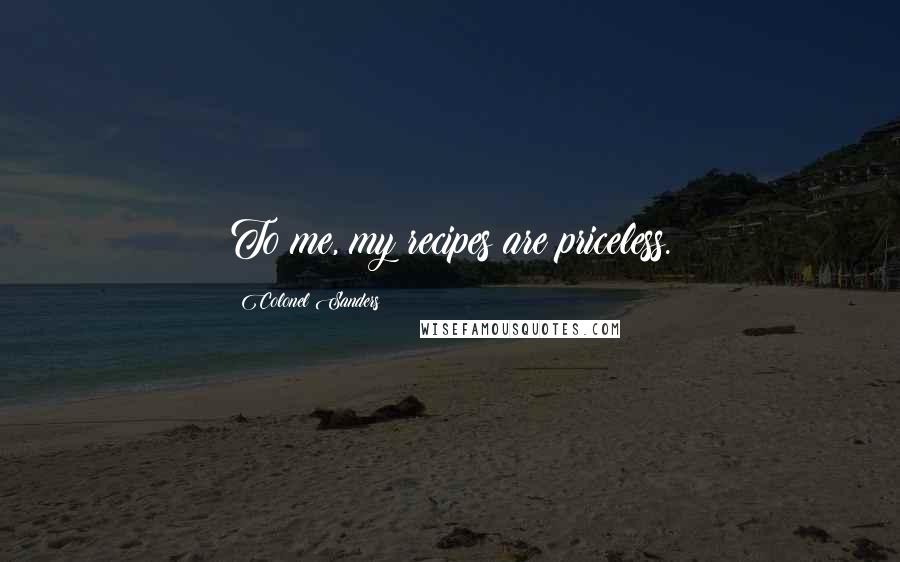 Colonel Sanders Quotes: To me, my recipes are priceless.