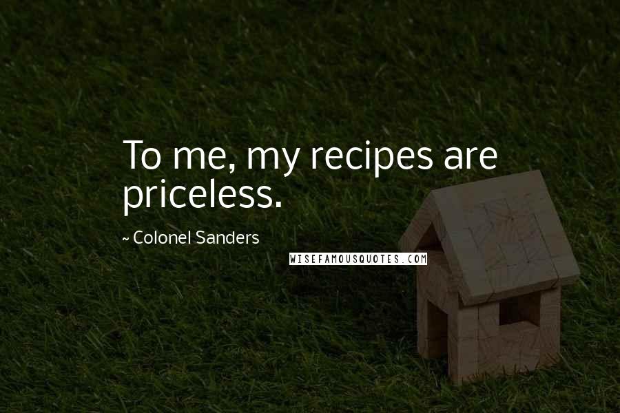 Colonel Sanders Quotes: To me, my recipes are priceless.