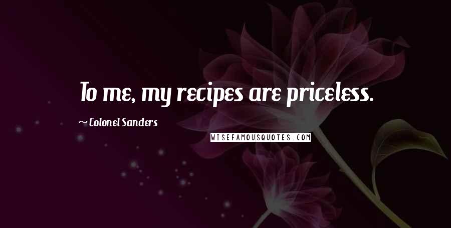 Colonel Sanders Quotes: To me, my recipes are priceless.