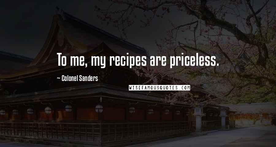 Colonel Sanders Quotes: To me, my recipes are priceless.