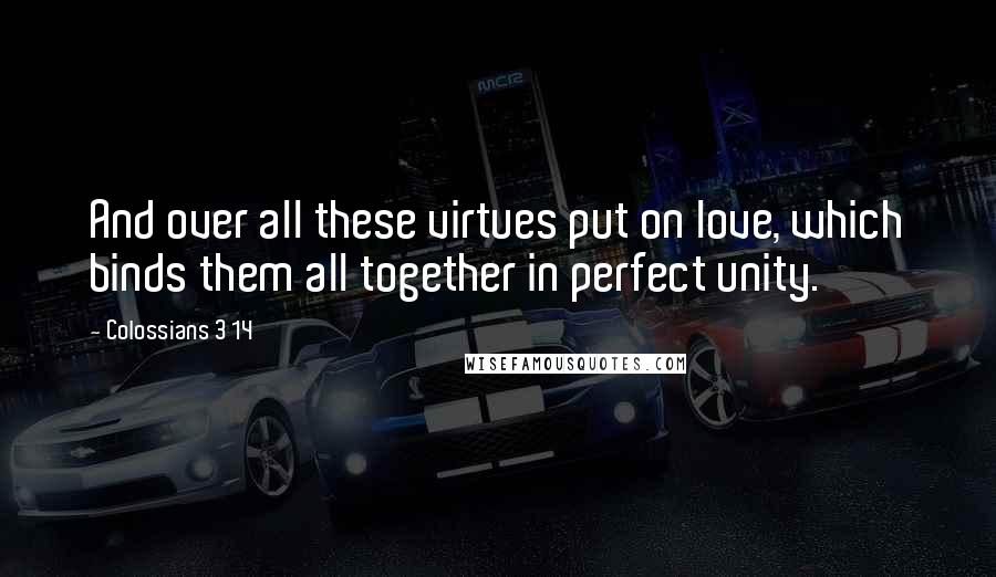 Colossians 3 14 Quotes: And over all these virtues put on love, which binds them all together in perfect unity.