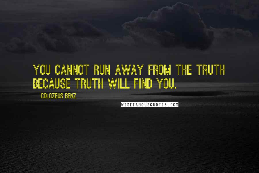 ColoZeus Benz Quotes: You cannot run away from the truth because truth will find you.