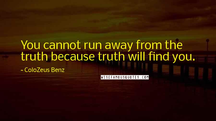 ColoZeus Benz Quotes: You cannot run away from the truth because truth will find you.