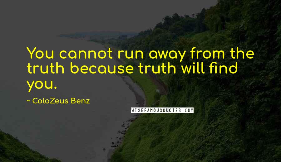 ColoZeus Benz Quotes: You cannot run away from the truth because truth will find you.