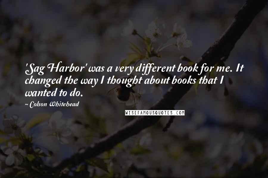 Colson Whitehead Quotes: 'Sag Harbor' was a very different book for me. It changed the way I thought about books that I wanted to do.