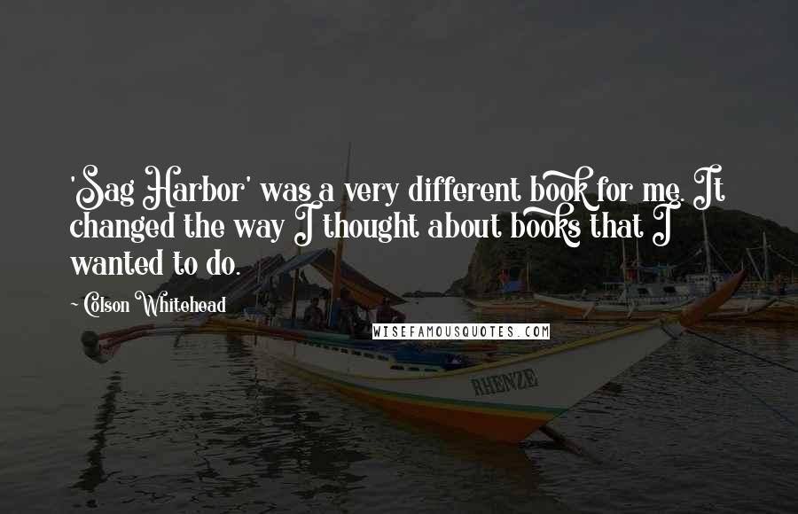 Colson Whitehead Quotes: 'Sag Harbor' was a very different book for me. It changed the way I thought about books that I wanted to do.