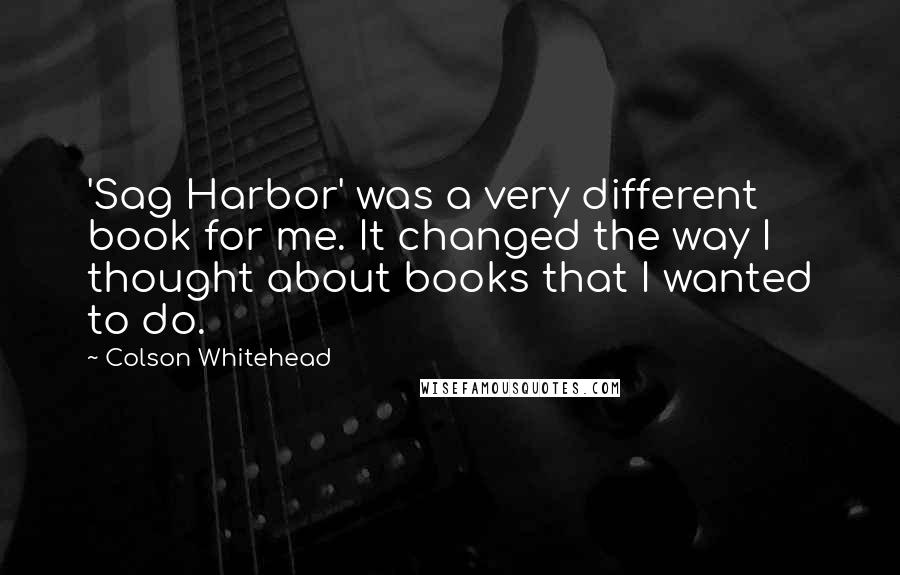 Colson Whitehead Quotes: 'Sag Harbor' was a very different book for me. It changed the way I thought about books that I wanted to do.