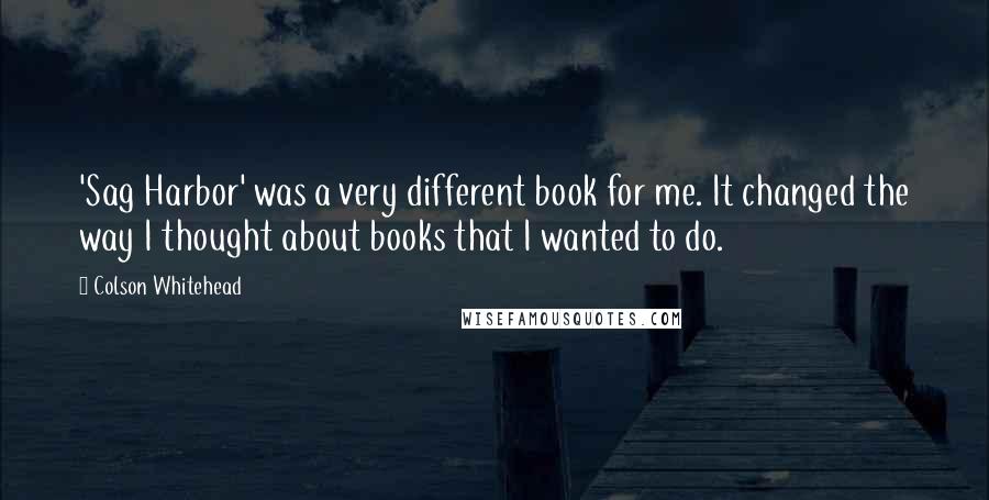 Colson Whitehead Quotes: 'Sag Harbor' was a very different book for me. It changed the way I thought about books that I wanted to do.