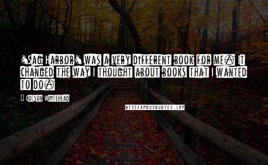 Colson Whitehead Quotes: 'Sag Harbor' was a very different book for me. It changed the way I thought about books that I wanted to do.