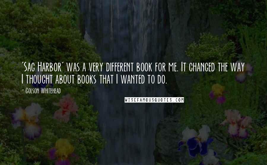 Colson Whitehead Quotes: 'Sag Harbor' was a very different book for me. It changed the way I thought about books that I wanted to do.