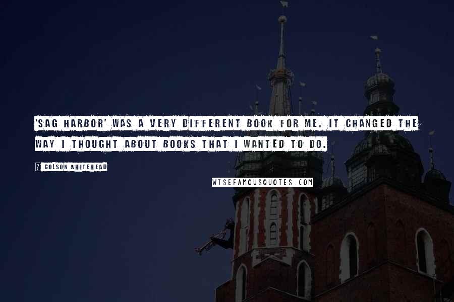 Colson Whitehead Quotes: 'Sag Harbor' was a very different book for me. It changed the way I thought about books that I wanted to do.