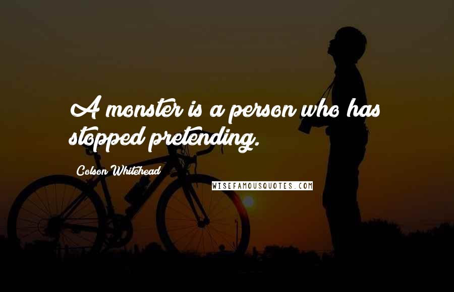 Colson Whitehead Quotes: A monster is a person who has stopped pretending.