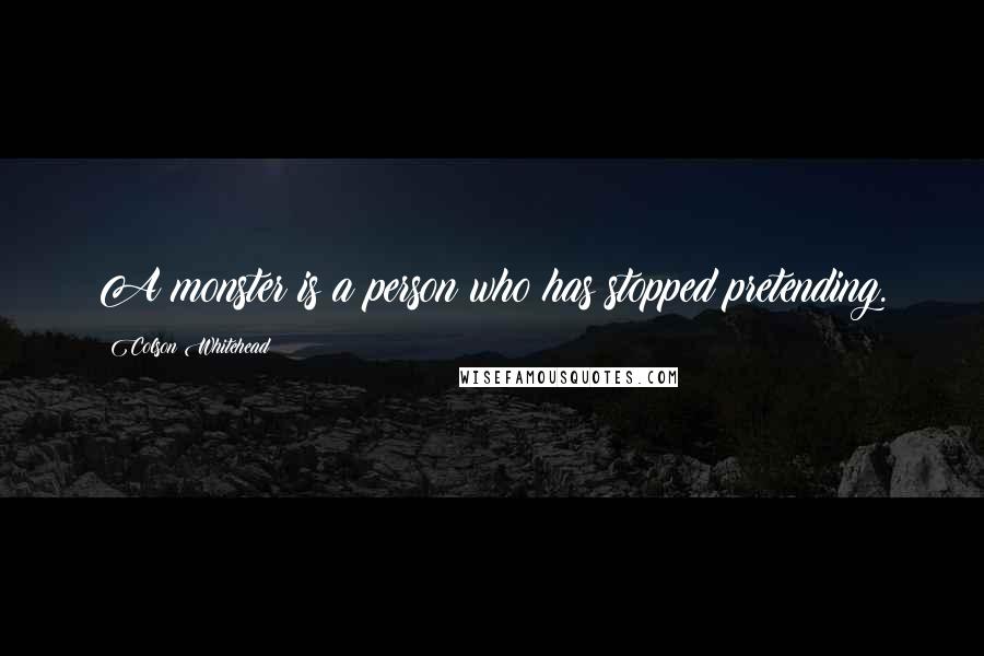 Colson Whitehead Quotes: A monster is a person who has stopped pretending.