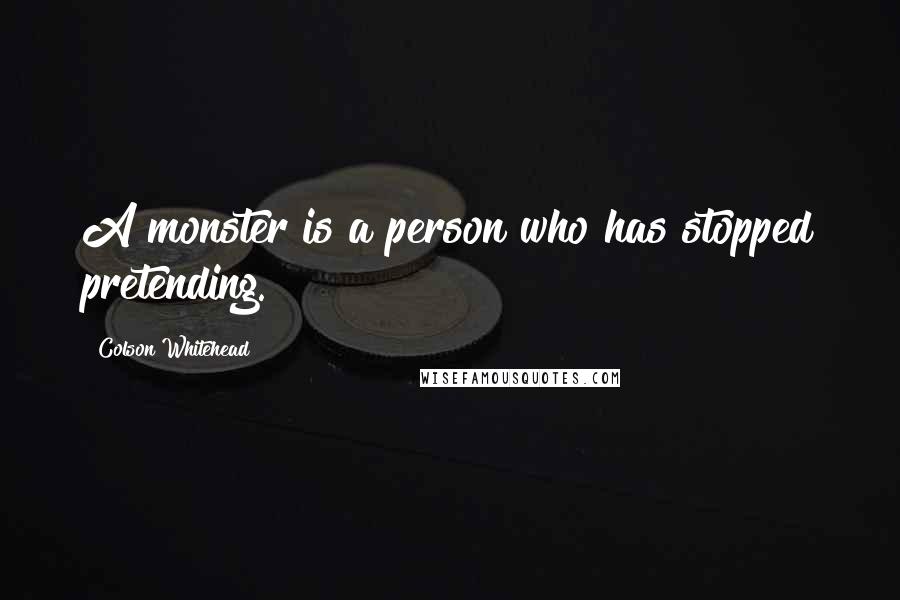 Colson Whitehead Quotes: A monster is a person who has stopped pretending.