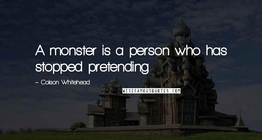 Colson Whitehead Quotes: A monster is a person who has stopped pretending.