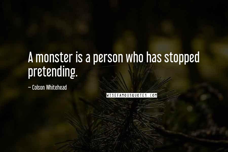 Colson Whitehead Quotes: A monster is a person who has stopped pretending.